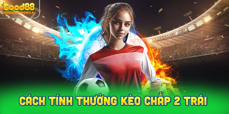 Cách tính thưởng khi cược kèo chấp 2 trái