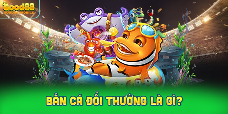 Bắn cá đổi thưởng là gì? Tìm hiểu ngay!