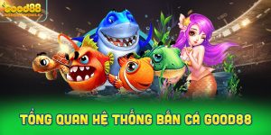 Tổng quan hệ thống Bắn cá Good88