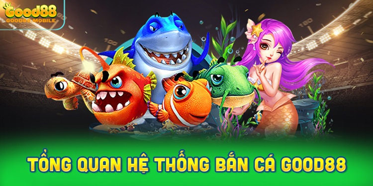 Bắn cá Good88 – Cơ hội săn thưởng cực lớn vơi lối chơi đầy kịch tính