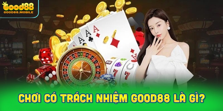 Chơi có trách nhiệm Good88 là gì?