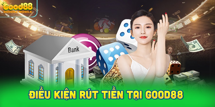 Điều kiện và yêu cầu cần đáp ứng trước khi rút tiền tại Good88