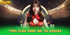 Tổng Quan Hệ Thống Game Bài Tại Good88